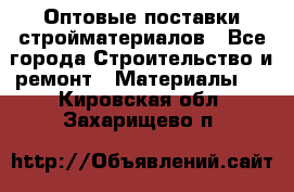 Оптовые поставки стройматериалов - Все города Строительство и ремонт » Материалы   . Кировская обл.,Захарищево п.